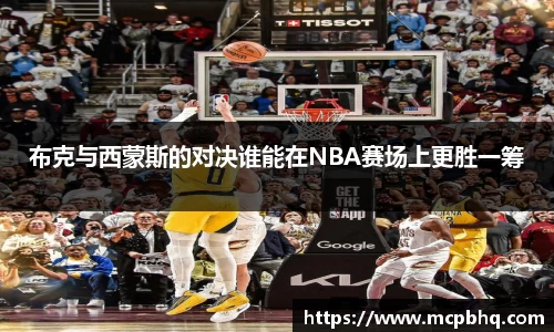 xc体育布克与西蒙斯的对决谁能在NBA赛场上更胜一筹