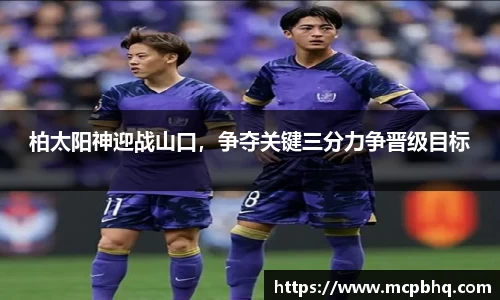 xc体育柏太阳神迎战山口，争夺关键三分力争晋级目标